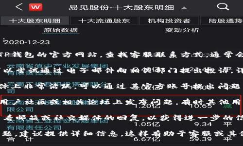 投诉TP钱包的步骤可以简单概述如下：

1. **通过官方网站联系客服**：访问TP钱包的官方网站，查找客服联系方式，通常会有在线客服或客服电话。

2. **发送邮件**：如果客服不在线，可以尝试通过电子邮件向相关部门提出投诉，详细说明您的问题。

3. **社交媒体**：许多公司在社交媒体上非常活跃，可以通过其官方账号提出问题或投诉。

4. **用户社区和论坛**：在TP钱包的用户社区或相关论坛上发布问题，有时其他用户或管理员会给予回答和帮助。

5. **留意回复**：提交投诉后，注意查看邮箱或社交媒体的回复，以获得进一步的信息或解决方案。

如果您有具体的投诉内容或遇到的问题，建议提供详细信息，这样有助于客服或其他帮助者更好地理解和处理您的问题。