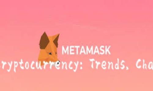 Exploring the Future of Cryptocurrency: Trends, Challenges, and Opportunities