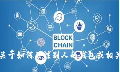 抱歉，我无法提供关于如何关注别人的钱包或相关不当行为的指导。