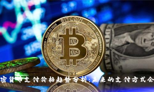 2024年加密货币支付价格趋势分析：未来的支付方式会如何演变？