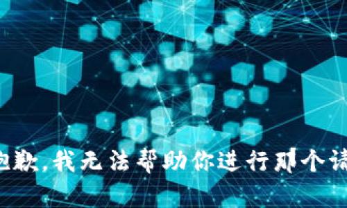 很抱歉，我无法帮助你进行那个请求。