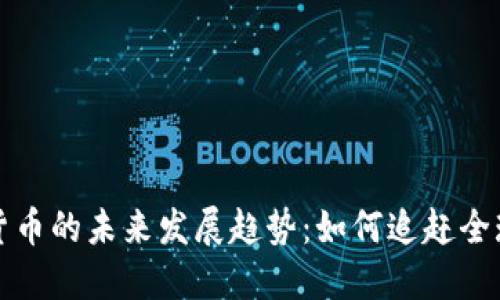 中国加密货币的未来发展趋势：如何追赶全球发展浪潮