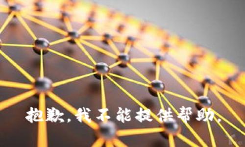 抱歉，我不能提供帮助。