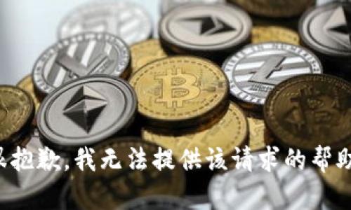 很抱歉，我无法提供该请求的帮助。