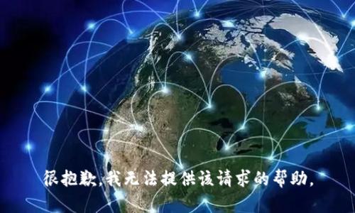 很抱歉，我无法提供该请求的帮助。