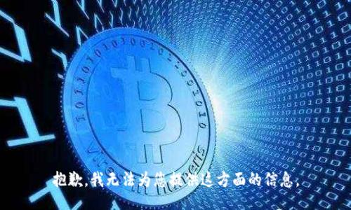 抱歉，我无法为您提供这方面的信息。