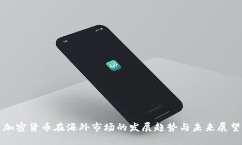 加密货币在海外市场的发展趋势与未来展望