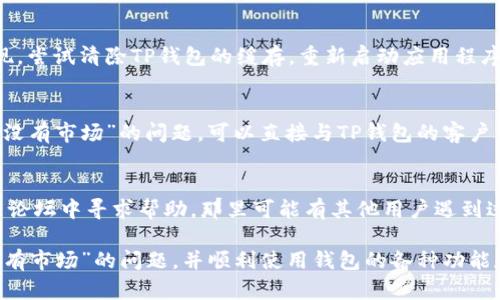 如果您在使用TP钱包时遇到“没有市场”的问题，可以尝试以下步骤进行设置和解决：

### 1. 更新TP钱包
确保您的TP钱包应用程序是最新版本。开发者通常会在新版本中修复一些已知错误和问题。您可以在应用商店中检查并更新。

### 2. 检查网络连接
确保您的设备有稳定的互联网连接。弱的网络可能会造成市场数据无法加载。

### 3. 选择正确的区块链网络
TP钱包支持多种区块链网络，您需要确保您选择了正确的网络。
- 打开TP钱包，点击顶部的下拉菜单，选择您需要操作的区块链网络（如Ethereum、BSC等）。

### 4. 添加自定义代币
如果您需要访问特定代币的市场，您可能需要手动添加该代币。在TP钱包中添加自定义代币的步骤如下：
1. 在“钱包”界面中，选择“添加代币”。
2. 输入代币合约地址、名称及其它信息。
3. 点击“添加”以确认。

### 5. 检查市场设置
如果TP钱包中有市场设置选项，确保您已正确配置这些设置：
- 可能需要在设置中选择您希望查看的市场数据源。

### 6. 清除缓存
有时，缓存的问题可能会影响应用程序的表现。尝试清除TP钱包的缓存，重新启动应用程序。

### 7. 联系支持
如果您尝试了以上所有步骤，仍然无法解决“没有市场”的问题，可以直接与TP钱包的客户支持取得联系，寻求帮助。

### 8. 社区支持
您还可以在TP钱包的社交媒体或相关的社区论坛中寻求帮助，那里可能有其他用户遇到过类似的问题并找到了解决方案。

通过以上步骤，您应该能够解决TP钱包中“没有市场”的问题，并顺利使用钱包的各种功能和市场服务。如果仍然有疑问，欢迎继续咨询！