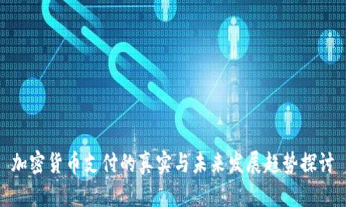 加密货币支付的真实与未来发展趋势探讨