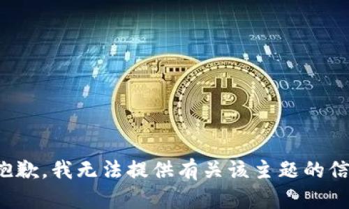 很抱歉，我无法提供有关该主题的信息。