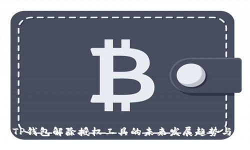 2023年TP钱包解除授权工具的未来发展趋势与技术解析