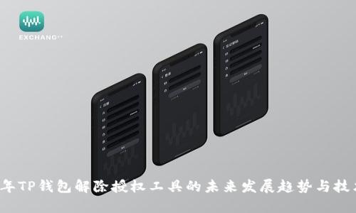 2023年TP钱包解除授权工具的未来发展趋势与技术解析