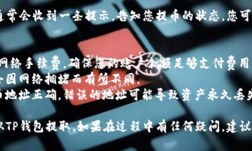 要将Pig币（PIG）从TP钱包提取出来，您可以按照以下步骤操作：

### 第一步：打开TP钱包
首先，确保您已在您的设备上安装TP钱包。打开应用程序，并登录您的账户。

### 第二步：查看余额
在主界面，您可以看到您的数字资产余额。在资产列表中找到Pig币。

### 第三步：选择提币功能
点击Pig币，进入详细页面。通常，您会在这个页面找到一个“提币”或“取出”按钮，点击进入提币界面。

### 第四步：输入提币信息
在提币界面，您需要输入一些信息：
- **提币地址**：输入您要提币到的地址，确保此地址是正确的，并能够接收Pig币。
- **提币数量**：输入您想提取的Pig币数量。

### 第五步：确认提币
在输入信息之后，仔细检查您输入的提币地址和数量是否正确。确认无误后，点击“确认”或“提交”按钮。

### 第六步：完成提币
等待系统处理您的请求。提币成功后，您通常会收到一条提示，告知您提币的状态。您可以在交易记录中查看提币的进度。

### 注意事项：
1. **网络手续费**：提币时，可能会产生网络手续费，确保您的账户余额足够支付费用。
2. **提币时间**：提币的处理时间可能会因网络拥堵而有所不同。
3. **安全性**：请务必确保您输入的提币地址正确，错误的地址可能导致资产永久丢失。

通过这些步骤，您应该可以成功将Pig币从TP钱包提取。如果在过程中有任何疑问，建议查阅TP钱包的官方帮助文档或客户支持。