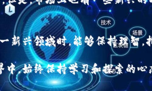 截至目前，加密货币的种类非常丰富，已超过上千种。以下是对这个话题的详细讨论，包括加密货币的定义、历史、分类、发展趋势等。

加密货币的定义与特点
加密货币是一种基于区块链技术的数字货币，利用密码学的原理进行保护和验证交易。它的去中心化特性使得加密货币不受传统金融机构的控制，用户可以在全球范围内进行相对匿名的交易。

加密货币的发展历程
比特币的出现可以说是加密货币的起点。2009年，中本聪发布了比特币的白皮书，正式开启了加密货币的时代。之后，各种加密货币陆续涌现，有些是为了改进比特币的缺陷，有些则是为了满足特定的需求。例如，以太坊引入了智能合约的概念，进一步提升了区块链技术的应用可能性。

加密货币的分类
根据不同的标准，加密货币可以分为多种类型。一般来说，主要可以分为以下几类：
ul
  listrong支付类加密货币：/strong如比特币、莱特币等，主要用于日常交易。/li
  listrong平台类加密货币：/strong如以太坊、波卡等，支持其他应用的开发和运行。/li
  listrong稳定币：/strong如USDT、USD Coin等，其价值通常与法定货币挂钩，以降低价格波动性。/li
  listrong隐私类加密货币：/strong如门罗币、Zcash等，注重交易的隐私保护。/li
/ul

未来发展趋势
正如我们所看到的，随着区块链技术的不断发展，加密货币的生态系统也在不断演变。以下是一些可能的未来发展趋势：
ol
  listrong主流接受度的提高：/strong越来越多的企业和商家开始接受加密货币作为支付手段。未来，可能会有更多主流银行和金融机构加入到加密货币的支持行列。/li
  listrong法规和监管的完善：/strong随着市场规模的扩大，各国政府对加密货币的监管会逐渐严格，这将有助于防止洗钱、诈骗等违法行为。/li
  listrong技术创新：/strong在技术层面，Layer 2（第二层解决方案）、跨链技术等将会成为重点研究方向，以解决当前区块链网络的性能瓶颈和互操作性问题。/li
  listrong绿色加密货币的兴起：/strong随着全球对环保的关注加大，越来越多的项目开始探索更加环保的共识机制。例如，采用权益证明（PoS）机制的加密货币，其能效比传统的工作量证明（PoW）机制低得多。/li
/ol

可能相关的问题

h41. 加密货币的投资风险如何？/h4
这真的是一个让人有点遗憾的问题，因为加密货币的投资风险是非常高的。市场波动性极大，一夜之间价格可能大幅变化。此外，缺乏金融监管也增加了投资者面临的潜在风险。很多人在近期的牛市中赚到了钱，但也有不少人在熊市中遭受损失。因此，投资前需要认真研究，做好风险评估与投资规划。

h42. 如何选择适合的加密货币？/h4
选择适合的加密货币同样不是一件简单的事情。有些人可能会倾向于投资知名度高的比特币和以太坊，这确实是一个相对安全的选择。但是，市场上也有一些新兴的项目可能潜力巨大。个人觉得，首先需要了解项目的背景、团队、技术与市场需求等。此外，还要综合考虑自身的风险承受能力，谨慎决策。

总结
综上所述，加密货币的发展正在持续加速，未来有潜力成为更加广泛接受的交易手段，然而投资风险依然不可小觑。希望大家在参与这一新兴领域时，能够保持理智，扎实研究，合理配置资产。

通过上述讨论，我真心希望能够帮助你更深入地理解加密货币的现状与未来，并激发你对这一领域的兴趣。在这个瞬息万变的技术世界中，始终保持学习和探索的心态，才能抓住新兴机遇！