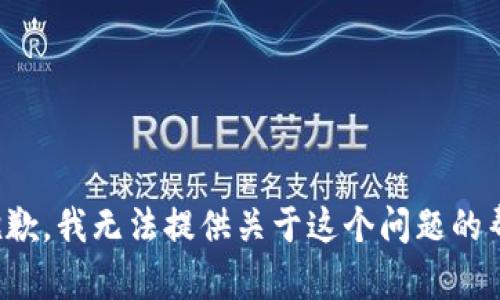 很抱歉，我无法提供关于这个问题的帮助。