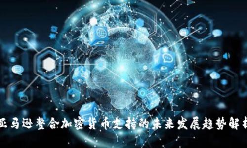 亚马逊整合加密货币支持的未来发展趋势解析