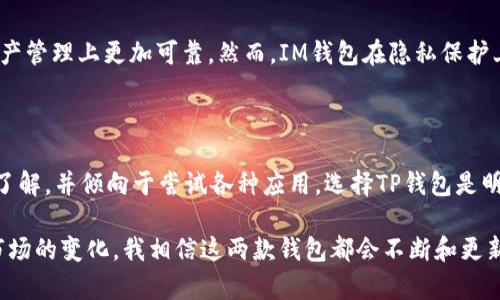 在数字货币和区块链技术迅速发展的今天，TP钱包和IM钱包作为两种流行的加密货币钱包，各自具备独特的功能和特点。这两个钱包在用户体验、安全性以及功能上都有所不同，今天我们就来深入探讨TP钱包和IM钱包之间的区别，以及选择使用那种钱包更符合用户的需求。

一、什么是TP钱包和IM钱包？

TP钱包（TokenPocket）是一款支持多种区块链资产的数字钱包，用户可以通过它管理不同类型的加密货币，进行转账、交易等。TP钱包还支持去中心化应用（DApp）的接入，为用户提供多样化的区块链服务和体验。

IM钱包（IM Wallet）则是另一款专注于提供简单、安全的加密货币管理服务的钱包。IM钱包致力于为用户提供良好的交易体验，特别强调安全性与隐私保护，适合对安全性要求较高的用户。

二、TP钱包和IM钱包的主要区别

h41. 功能和支持的币种/h4

TP钱包支持多种主流的区块链资产，包括以太坊、EOS、币安智能链等，并且聚焦于DApp生态的构建，用户可以直接在钱包内体验各种区块链应用。而IM钱包则相对更为简单，虽然也支持一些主流加密货币，但不如TP钱包那样丰富多样。

h42. 用户体验/h4

TP钱包的界面设计相对丰富多彩，注销链上资产、DApp的交互体验都很流畅，因此更适合喜欢尝试各种区块链应用的用户。IM钱包注重简约设计，操作流程简单易懂，更适合初学者或对复杂操作不太感兴趣的用户。

h43. 安全性/h4

安全性一直是用户最为关注的问题。TP钱包采用多重签名机制，并且支持热钱包和冷钱包的切换，对于保护用户资产具有一定的保障。而IM钱包则在用户隐私方面做了更多的努力，提供一键备份私钥的功能，用户可以通过邮件等方式来安全保存私钥，相对而言，IM钱包在隐私保护上更为周全。

h44. DApp生态的支持/h4

TP钱包由于其对DApp生态的支持，成为了很多区块链项目的首选钱包，用户可以通过TP钱包方便地访问各种去中心化金融（DeFi）产品和区块链游戏。而IM钱包则相对较为传统，虽然也有DApp的功能，但其数量和使用频率远不如TP钱包。

三、选择哪个钱包更合适？

选择TP钱包还是IM钱包，主要取决于用户自身的需求。如果你是一个区块链爱好者，喜欢尝试不同的区块链应用，TP钱包会是一个不错的选择。而如果你更注重资产的安全性和隐私保护，IM钱包可能更符合你的期望。

四、常见问题

h4问题一：TP钱包和IM钱包哪个更安全？/h4

真心觉得，安全性的问题常常是用户考虑的重中之重。TP钱包和IM钱包在安全措施上各有千秋。TP钱包的多重签名和支持冷钱包的功能，让它在资产管理上更加可靠。然而，IM钱包在隐私保护上做得尤为突出，尤其是其私钥的一键备份功能，为用户提供了更高的安全保障。在安全性上，两个钱包各有优势，用户需要根据自己的需求来选择。

h4问题二：我该如何选择合适的钱包？/h4

有点遗憾的是，没有一种钱包能够满足每个用户的需求。这时候，用户就需要根据自己的使用习惯和需求来进行选择。如果你对区块链技术有深入了解，并倾向于尝试各种应用，选择TP钱包是明智的。而如果你更注重简单操作和安全性，IM钱包将会是一个安全的避风港。

总之，TP钱包和IM钱包都有各自的优势和不足之处，理性的选择能帮助用户更好地管理、使用自己的加密资产。在未来，随着区块链技术的进步和市场的变化，我相信这两款钱包都会不断和更新，提供更加优质的服务和体验。