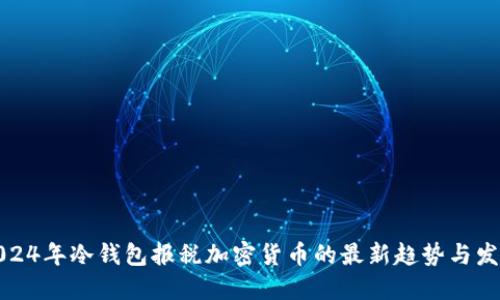 2024年冷钱包报税加密货币的最新趋势与发展
