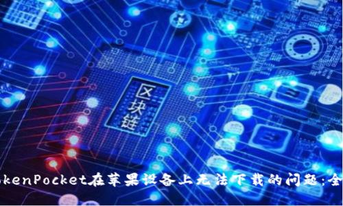 解决TokenPocket在苹果设备上无法下载的问题：全面指南