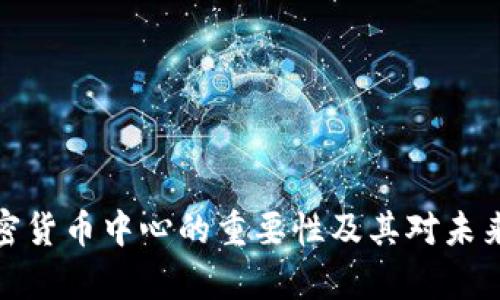 全面解析加密货币中心的重要性及其对未来金融的影响