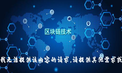 抱歉，我无法提供该内容的请求。请提供其他需求或信息！