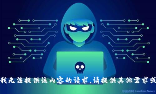 抱歉，我无法提供该内容的请求。请提供其他需求或信息！