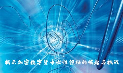 揭示加密数字货币女性领袖的崛起与挑战