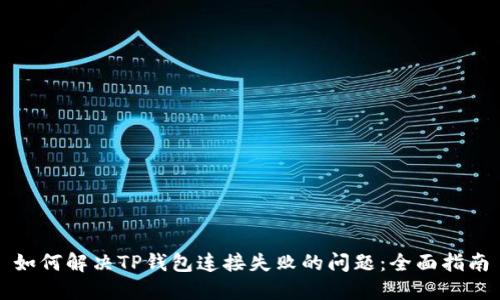 如何解决TP钱包连接失败的问题：全面指南