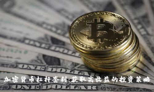 加密货币杠杆套利：获取高收益的投资策略