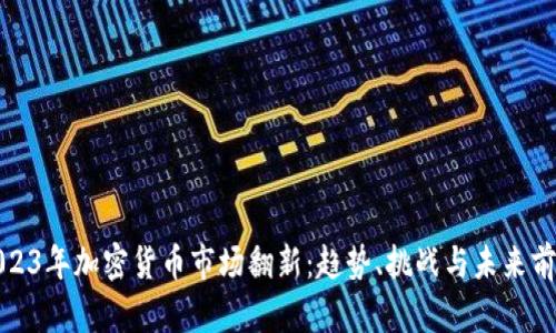 2023年加密货币市场翻新：趋势、挑战与未来前景