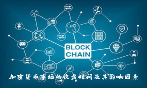 加密货币市场的收盘时间及其影响因素