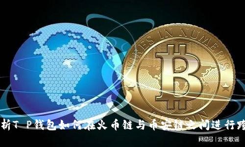 详细解析T P钱包如何在火币链与币安链之间进行跨链转币