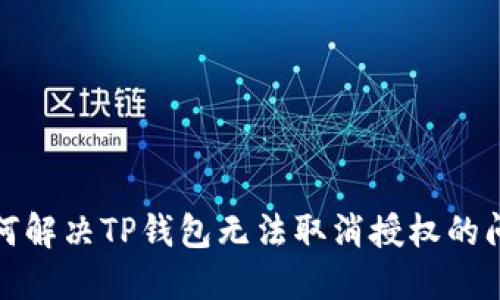 如何解决TP钱包无法取消授权的问题