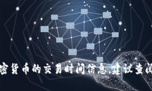 抱歉，我无法提供实时的市场数据或特定加密货币的交易时间信息。建议查阅相关交易所或平台的公告以获取最新信息。