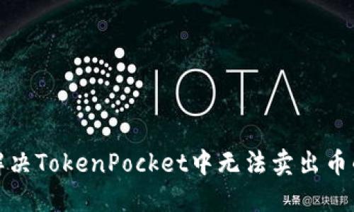 如何解决TokenPocket中无法卖出币的问题