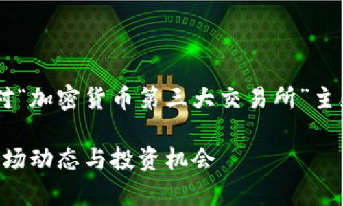 为了确保内容的全面性和系统性，以下是针对“加密货币第三大交易所”主题的的、关键词，以及详细的介绍和相关问题。

2023年加密货币第三大交易所深度分析：市场动态与投资机会