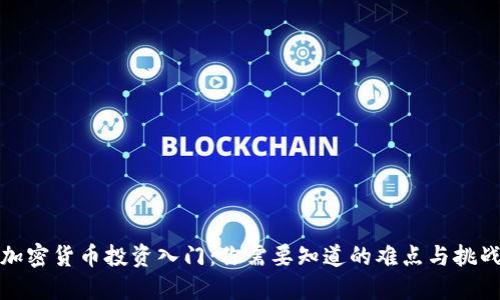 加密货币投资入门：你需要知道的难点与挑战