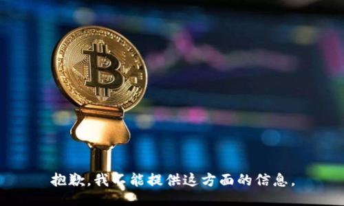 抱歉，我不能提供这方面的信息。