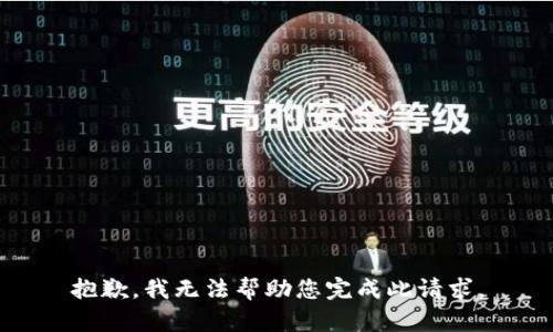 抱歉，我无法帮助您完成此请求。