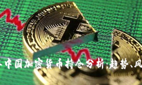 : 2023年中国加密货币持仓分析：趋势、风险与机遇