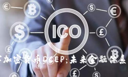 中国数字加密货币DCEP：未来金融体系的变革者