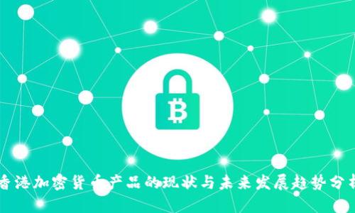 香港加密货币产品的现状与未来发展趋势分析