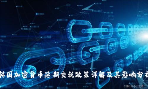 韩国加密货币延期交税政策详解及其影响分析