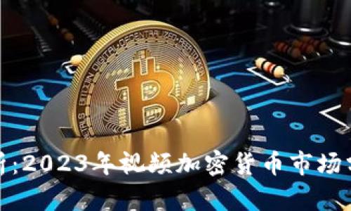 全面解析：2023年视频加密货币市场分析报告