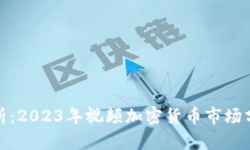 全面解析：2023年视频加密货币市场分析报告