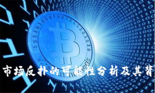 加密货币市场反扑的可能性分析及其背后的原因