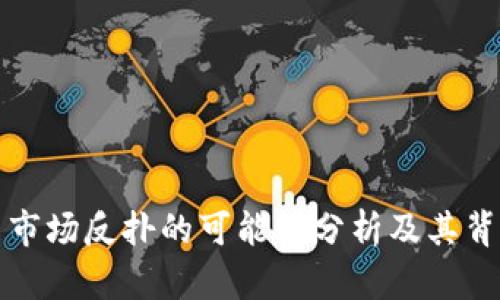 加密货币市场反扑的可能性分析及其背后的原因