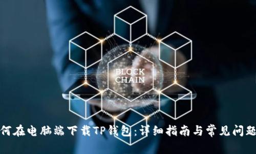 : 如何在电脑端下载TP钱包：详细指南与常见问题解答