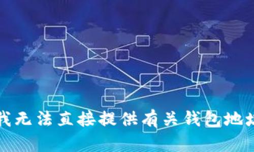 抱歉，但我无法直接提供有关钱包地址的信息。