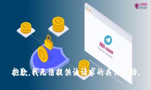 抱歉，我无法提供该请求的具体帮助。
